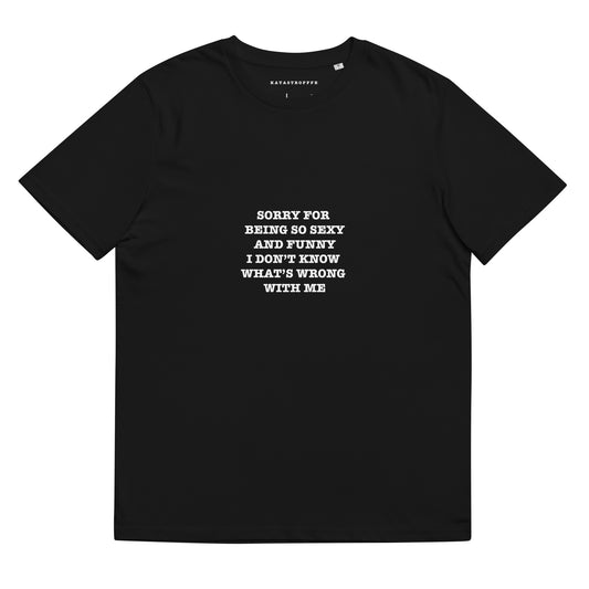 SORRY BEING SO SEXY AND FUNNY I DONT KNOW WHATS WRONG WITH ME Katastrofffe Unisex organic cotton t-shirt