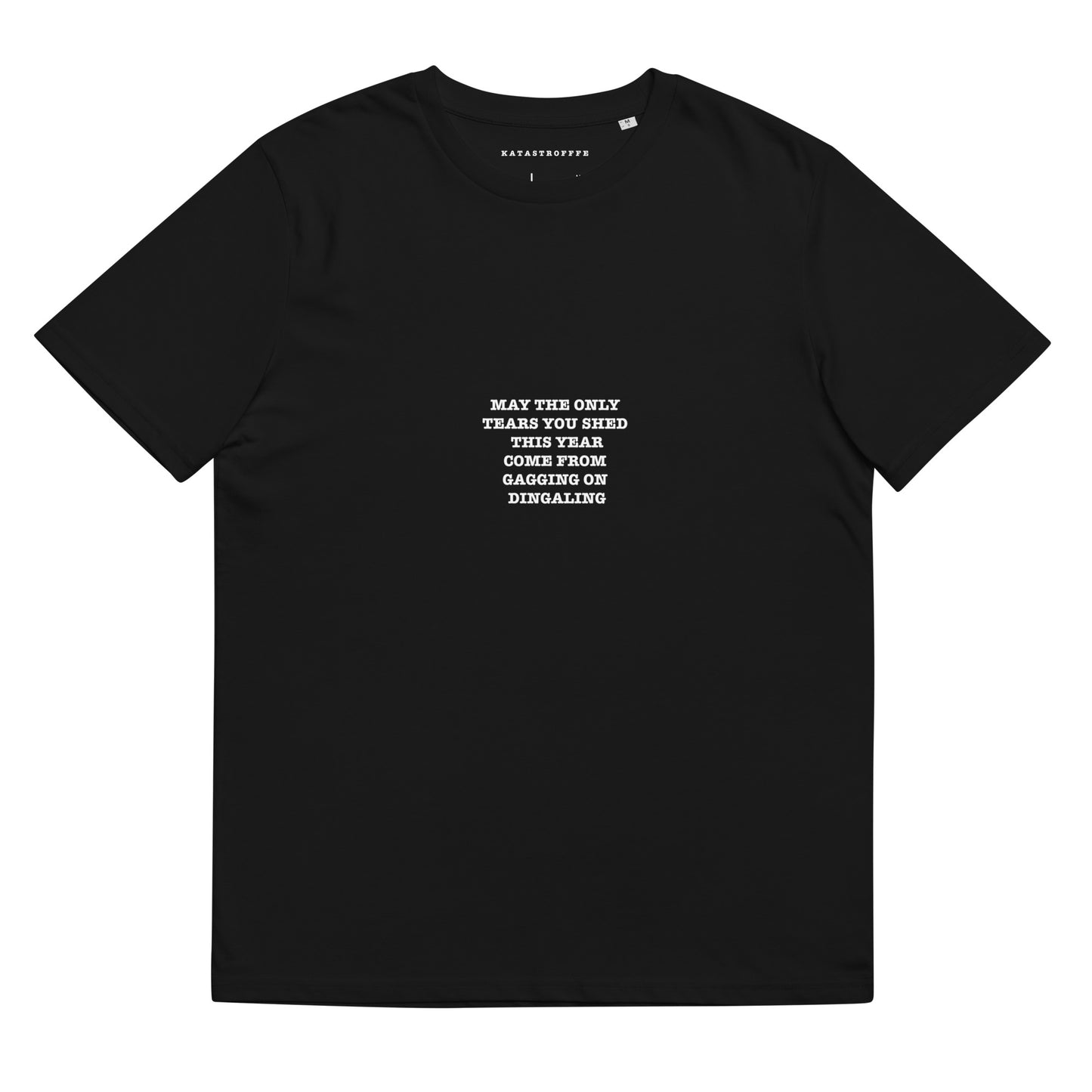 MAY THE ONLY  TEARS YOU SHED THIS YEAR COME FROM  GAGGING ON  DINGALING Katastrofffe Unisex organic cotton t-shirt