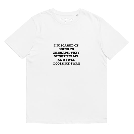 IM SCARED OF GOING TO THERAPY, THEY MIGHT FIX ME AND I WILL LOSE MY SWAG Katastrofffe Unisex organic cotton t-shirt