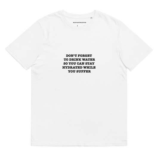 DONT FORGET TO DRINK WATER SO YOU STAY HYDRATED WHILE YOU SUFFER Katastrofffe Unisex organic cotton t-shirt