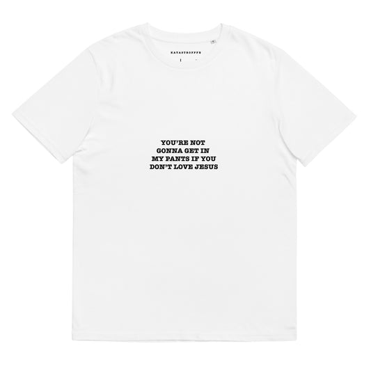 YOU'RE NOT GONNA GET IN MY PANTS IF YOU DONT LIKE JESUS KATASTROFFFE Unisex organic cotton t-shirt