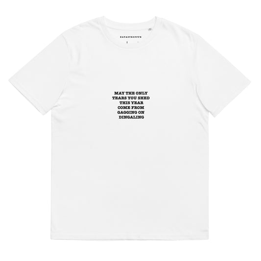 MAY THE ONLY  TEARS YOU SHED THIS YEAR COME FROM  GAGGING ON  DINGALING Katastrofffe Unisex organic cotton t-shirt
