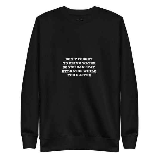 DONT FORGET TO DRINK WATER SO YOU STAY HYDRATED WHILE YOU SUFFER Katastrofffe Unisex Premium Sweatshirt