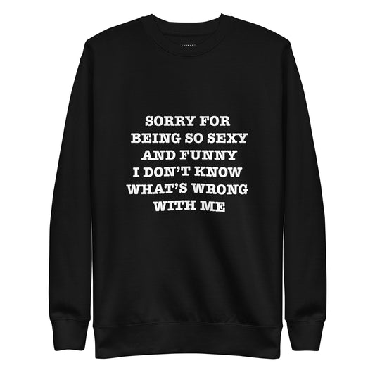 SORRY BEING SO SEXY AND FUNNY I DONT KNOW WHATS WRONG WITH ME Katastrofffe Unisex Premium Sweatshirt