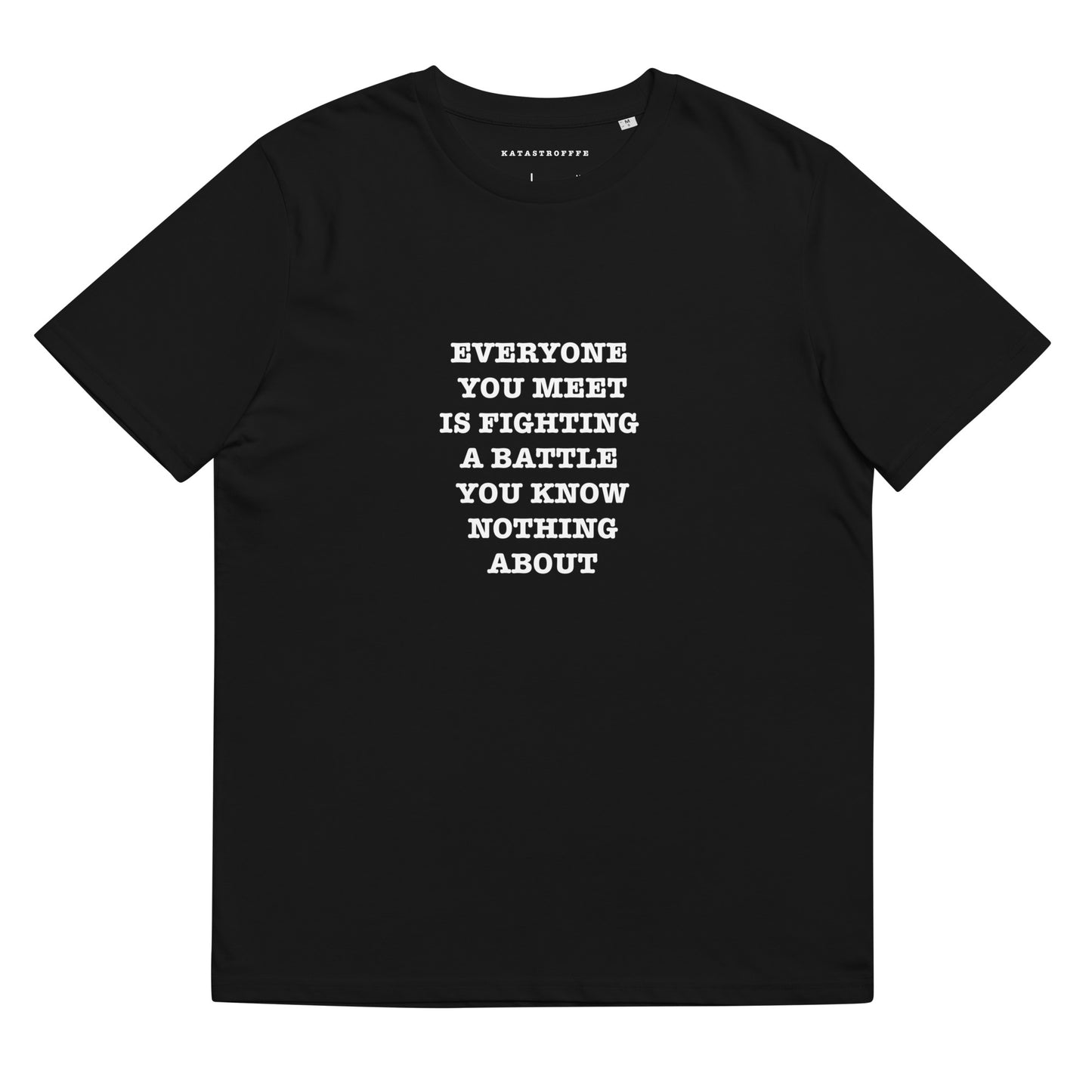 EVERYONE YOU MEET IS FIGHTING A BATTLE YOU KNOW NOTHING ABOUT Katastrofffe Unisex organic cotton t-shirt