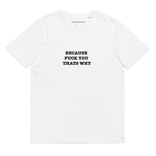 BECAUSE FUCK YOU THATS WHY White Katastrofffe Unisex organic cotton t-shirt