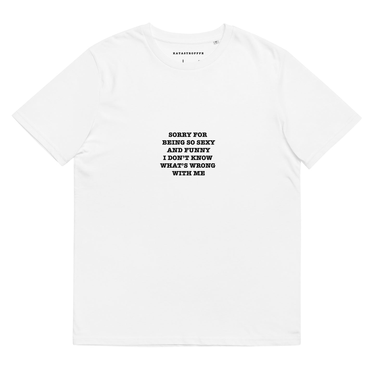 SORRY BEING SO SEXY AND FUNNY I DONT KNOW WHATS WRONG WITH ME Katastrofffe Unisex organic cotton t-shirt