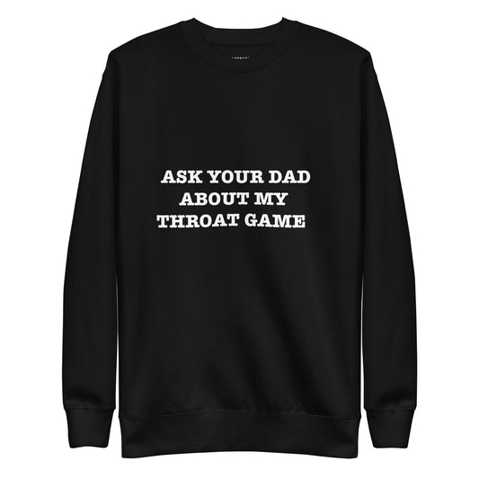 ASK YOUR DAD ABOUT MY THROAT GAME  Unisex Premium Sweatshirt